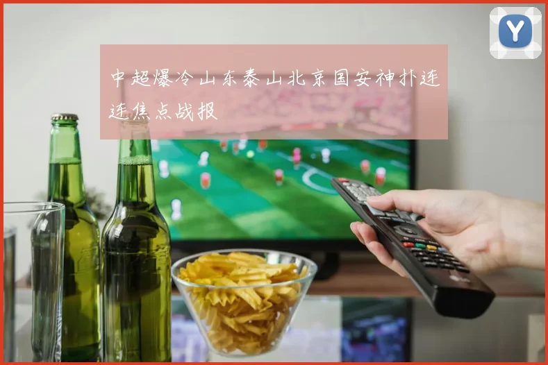 中超爆冷山东泰山北京国安神扑连连焦点战报
