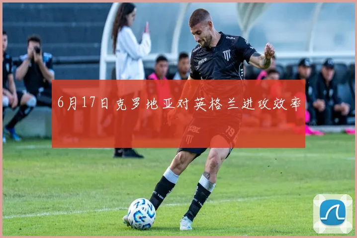 6月17日克罗地亚对英格兰进攻效率