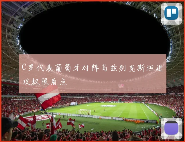 C罗代表葡萄牙对阵乌兹别克斯坦进攻权限看点