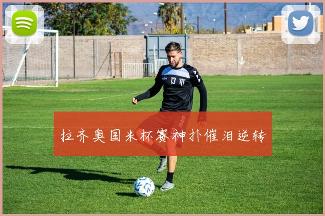 拉齐奥国米杯赛神扑催泪逆转