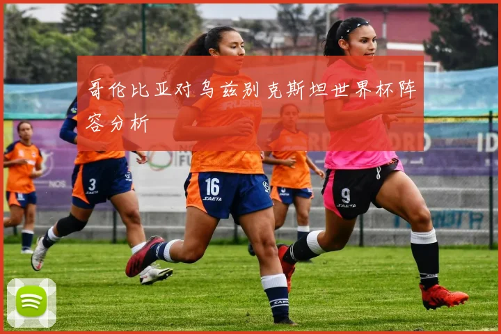 哥伦比亚对乌兹别克斯坦世界杯阵容分析