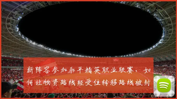 新阵容参加和平精英职业联赛，如何让物资路线经受住转移路线被封的考验