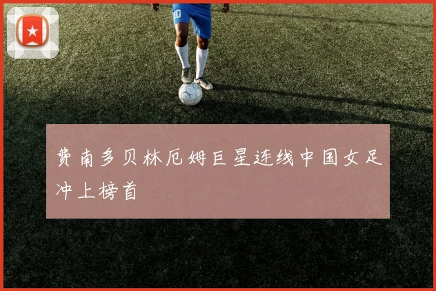 费南多贝林厄姆巨星连线中国女足冲上榜首