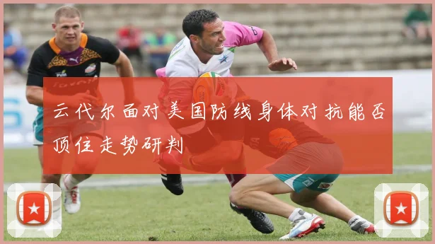 云代尔面对美国防线身体对抗能否顶住走势研判