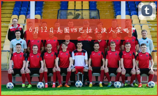 6月12日美国vs巴拉圭换人策略