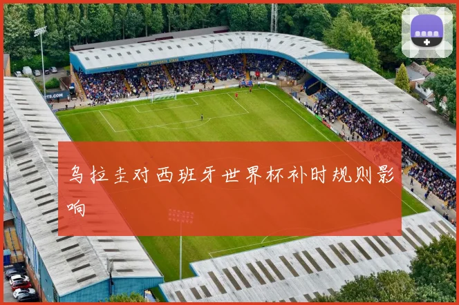 乌拉圭对西班牙世界杯补时规则影响