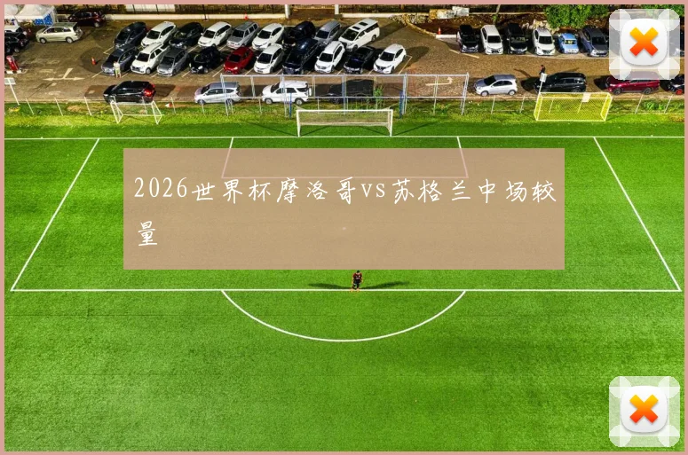 2026世界杯摩洛哥vs苏格兰中场较量