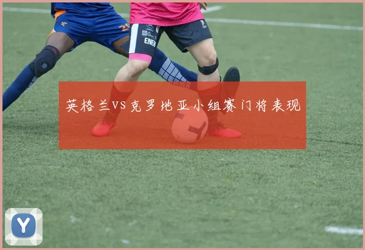 英格兰vs克罗地亚小组赛门将表现