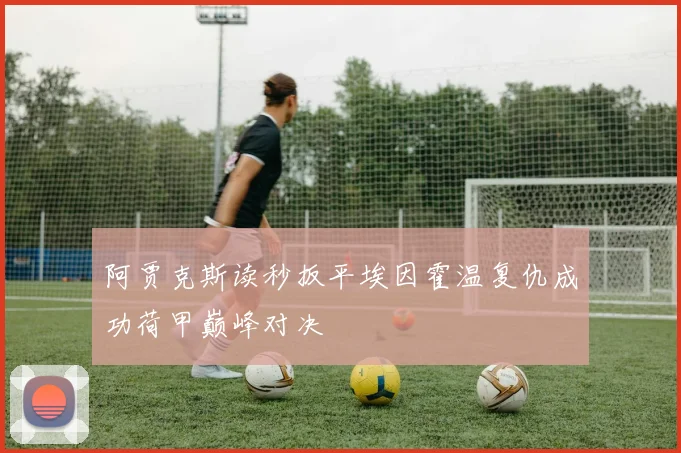 阿贾克斯读秒扳平埃因霍温复仇成功荷甲巅峰对决