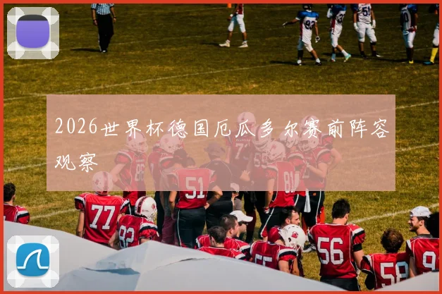 2026世界杯德国厄瓜多尔赛前阵容观察