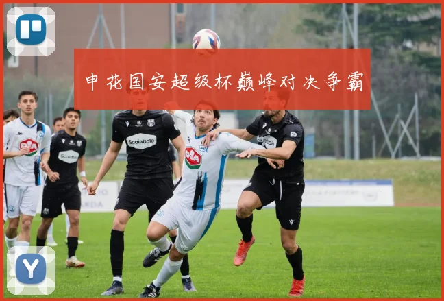 申花国安超级杯巅峰对决争霸