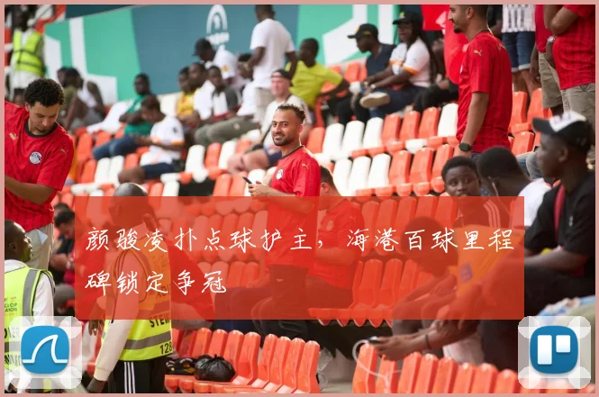 颜骏凌扑点球护主，海港百球里程碑锁定争冠