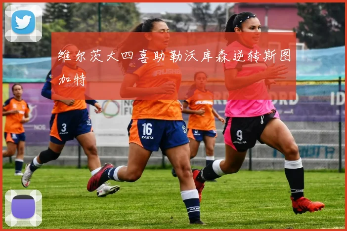 维尔茨大四喜助勒沃库森逆转斯图加特