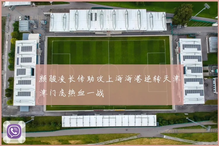 颜骏凌长传助攻上海海港逆转天津津门虎热血一战