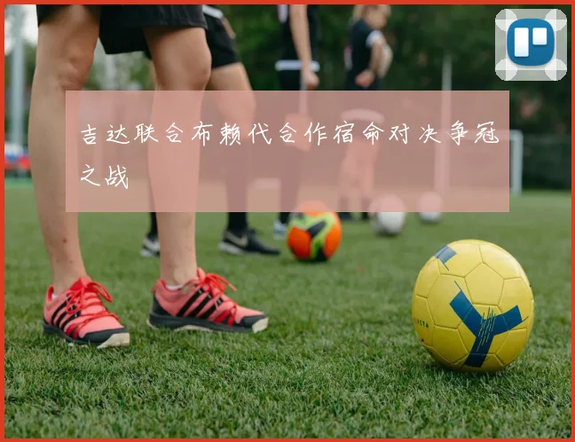 吉达联合布赖代合作宿命对决争冠之战