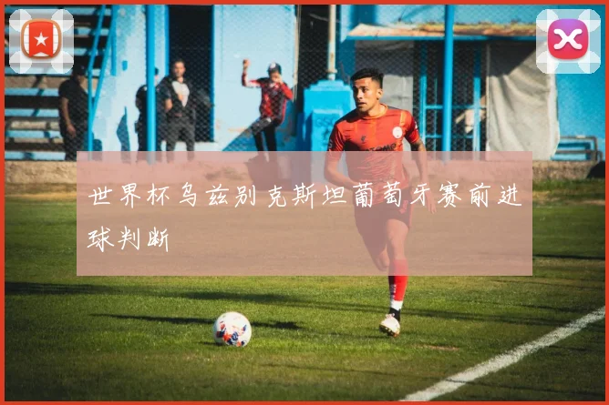 世界杯乌兹别克斯坦葡萄牙赛前进球判断