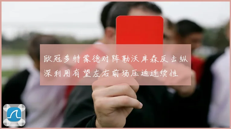 欧冠多特蒙德对阵勒沃库森反击纵深利用有望左右前场压迫连续性