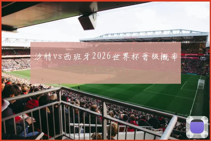 沙特vs西班牙2026世界杯晋级概率