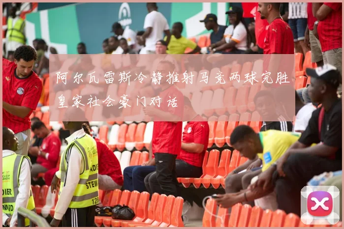 阿尔瓦雷斯冷静推射马竞两球完胜皇家社会豪门对话