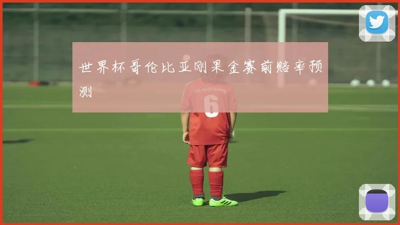 世界杯哥伦比亚刚果金赛前赔率预测