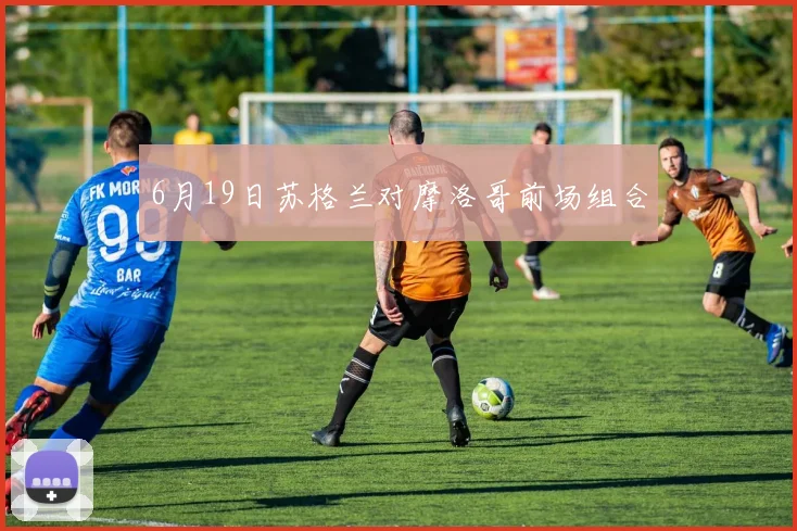 6月19日苏格兰对摩洛哥前场组合