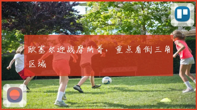 欧塞尔迎战摩纳哥，重点看倒三角区域