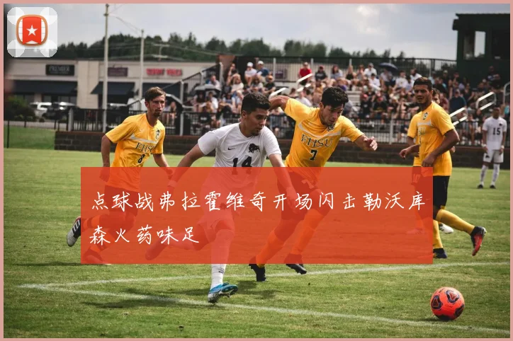 点球战弗拉霍维奇开场闪击勒沃库森火药味足
