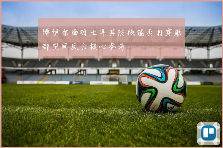 博伊尔面对土耳其防线能否打穿肋部空间反击核心参考