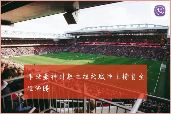 韦世豪神扑救主纽约城冲上榜首全场沸腾
