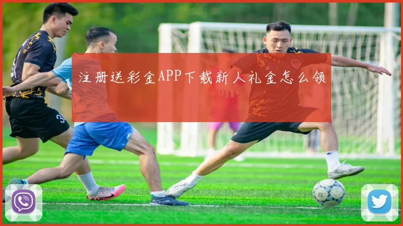 注册送彩金APP下载新人礼金怎么领