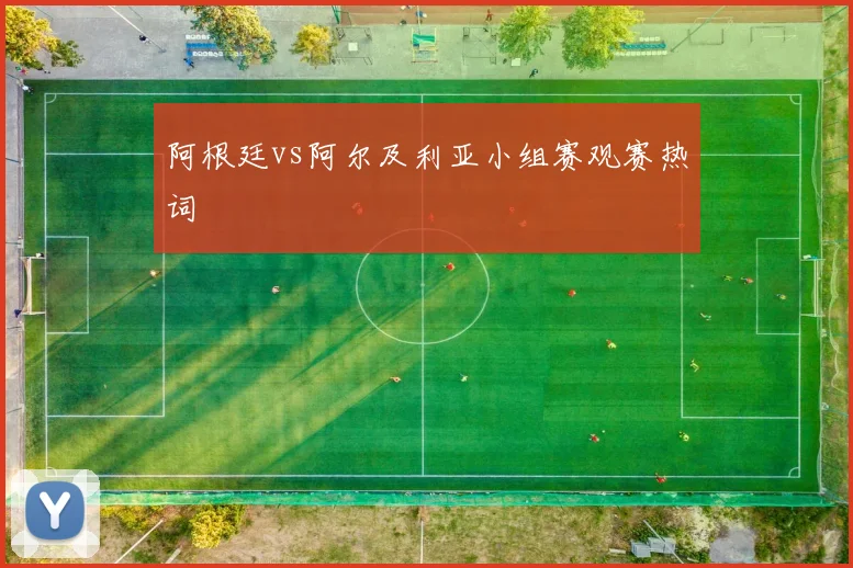 阿根廷vs阿尔及利亚小组赛观赛热词