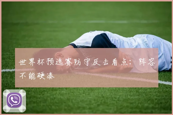 世界杯预选赛防守反击看点:阵容不能硬凑