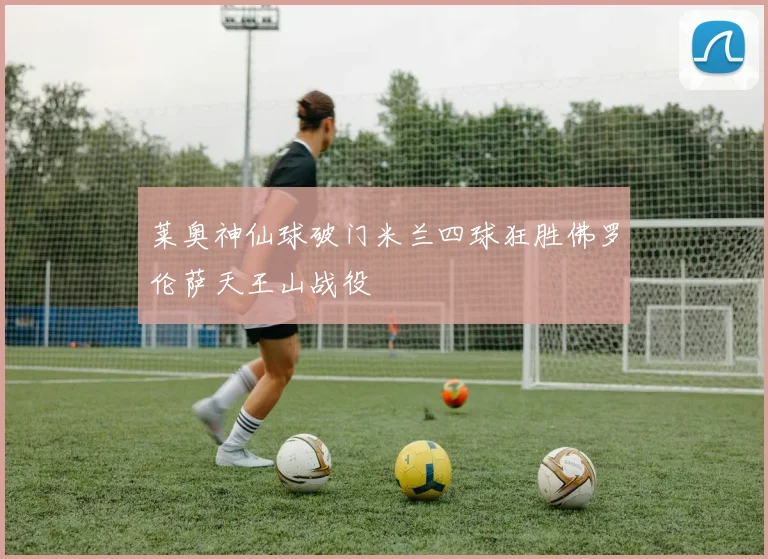 莱奥神仙球破门米兰四球狂胜佛罗伦萨天王山战役