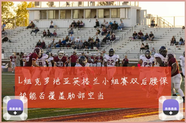 L组克罗地亚英格兰小组赛双后腰保护能否覆盖肋部空当