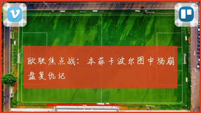 欧联焦点战：本菲卡波尔图中场崩盘复仇记