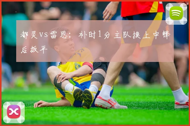 都灵vs雷恩：补时1分主队换上中锋后扳平