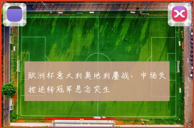 欧洲杯意大利奥地利鏖战，中场失控逆转冠军悬念突生