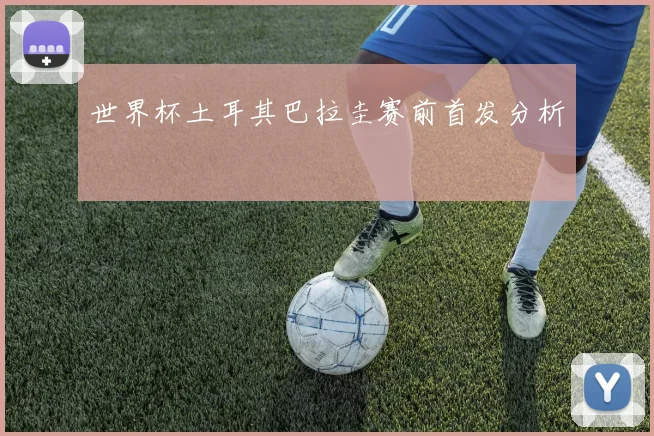 世界杯土耳其巴拉圭赛前首发分析