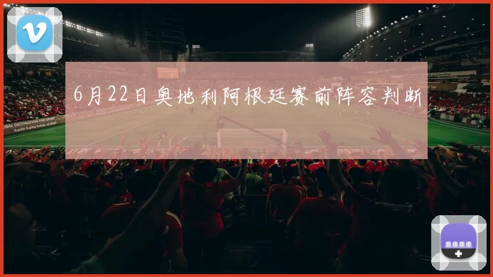 6月22日奥地利阿根廷赛前阵容判断