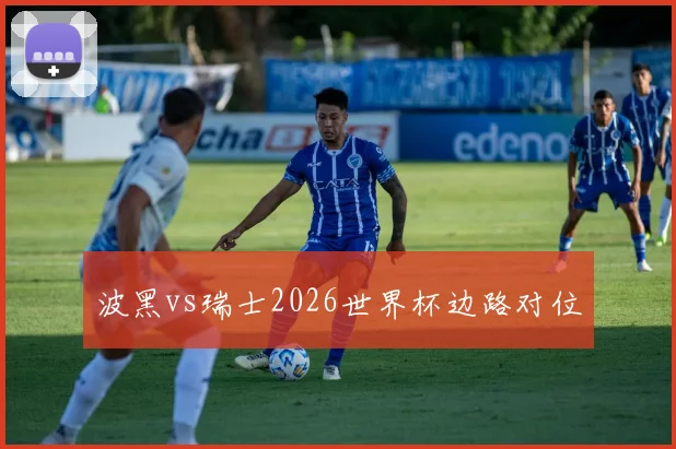 波黑vs瑞士2026世界杯边路对位