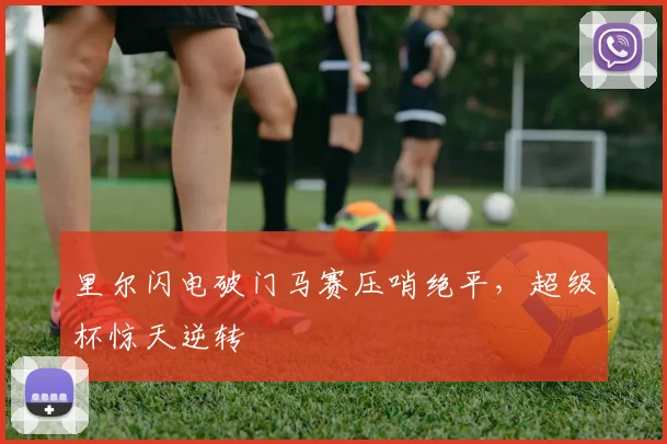 里尔闪电破门马赛压哨绝平，超级杯惊天逆转