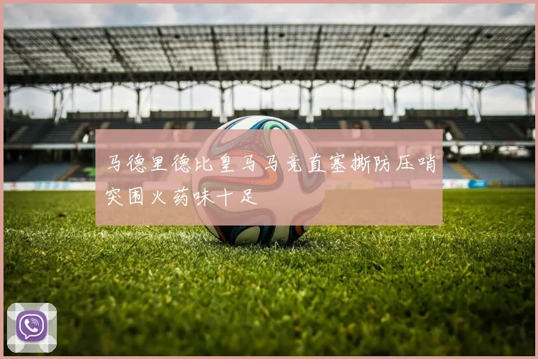 马德里德比皇马马竞直塞撕防压哨突围火药味十足