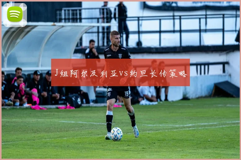 J组阿尔及利亚vs约旦长传策略