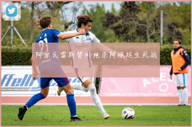 阿尔瓦雷斯替补绝杀阿根廷生死战