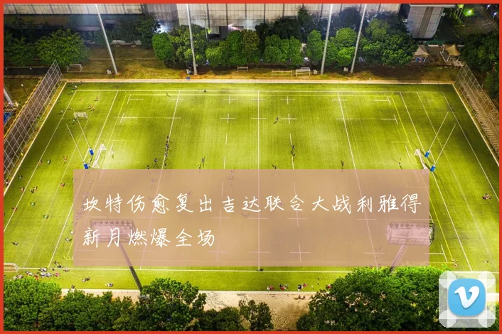 坎特伤愈复出吉达联合大战利雅得新月燃爆全场