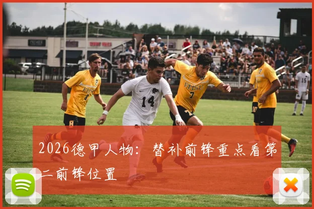 2026德甲人物：替补前锋重点看第二前锋位置