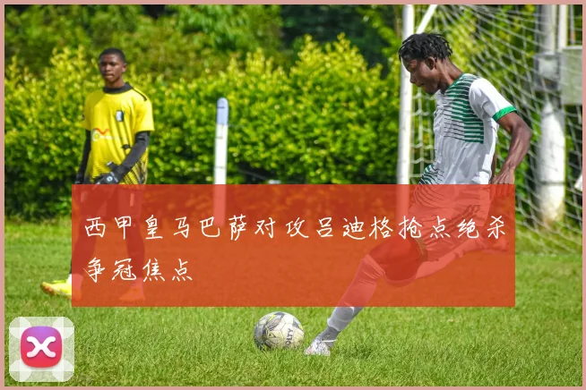 西甲皇马巴萨对攻吕迪格抢点绝杀争冠焦点