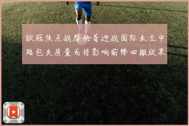 欧冠焦点战摩纳哥迎战国际米兰中路包夹质量或将影响前锋回撤效果