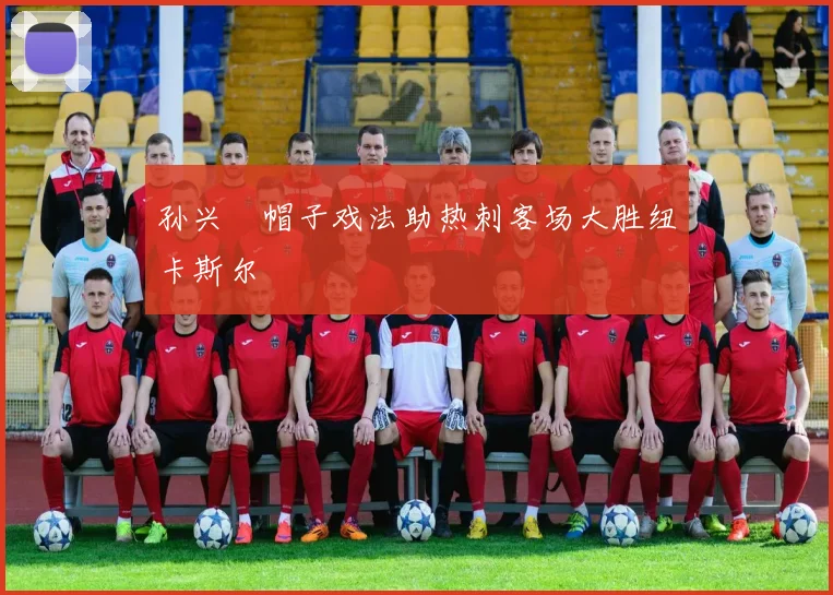孙兴慜帽子戏法助热刺客场大胜纽卡斯尔