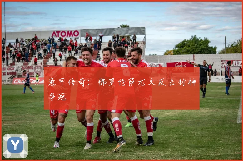 意甲传奇：佛罗伦萨尤文反击封神争冠